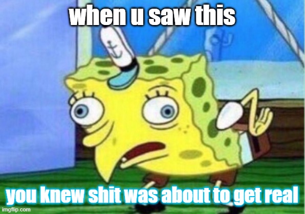 Mocking Spongebob | when u saw this; you knew shit was about to get real | image tagged in memes,mocking spongebob | made w/ Imgflip meme maker