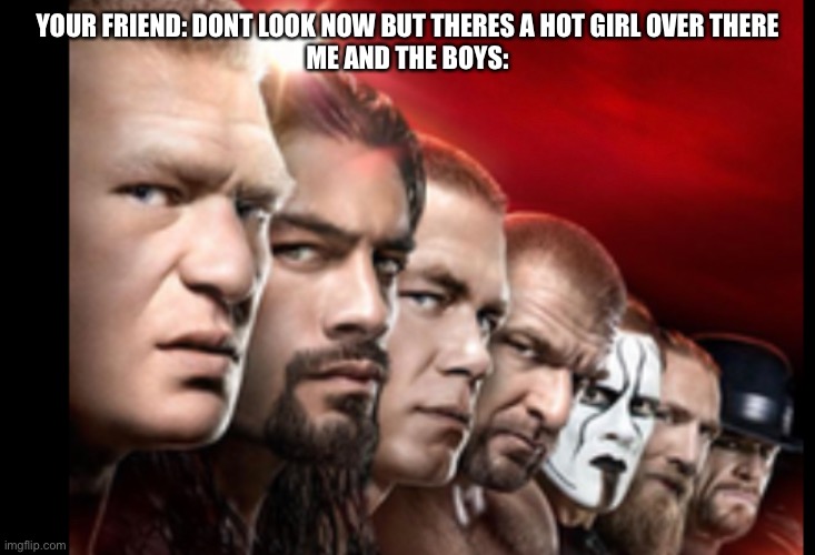 YOUR FRIEND: DONT LOOK NOW BUT THERES A HOT GIRL OVER THERE
ME AND THE BOYS: | image tagged in me and the boys | made w/ Imgflip meme maker