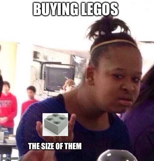 Black Girl Wat | BUYING LEGOS; THE SIZE OF THEM | image tagged in memes,black girl wat | made w/ Imgflip meme maker