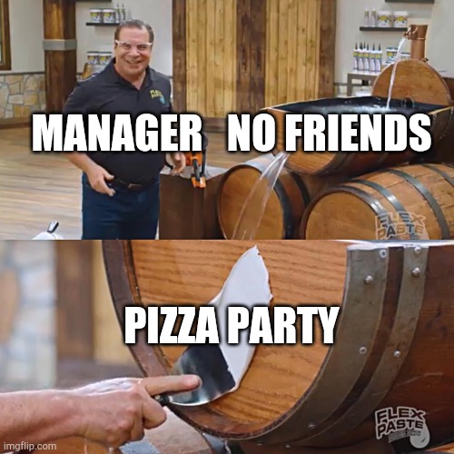 Flex Paste | MANAGER   NO FRIENDS; PIZZA PARTY | image tagged in flex paste | made w/ Imgflip meme maker