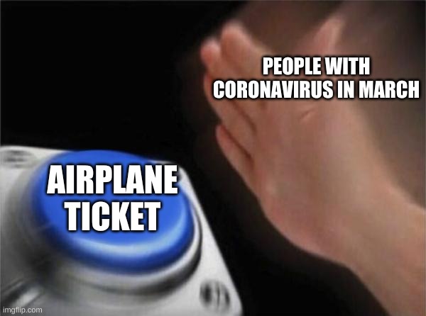Blank Nut Button Meme | PEOPLE WITH CORONAVIRUS IN MARCH; AIRPLANE TICKET | image tagged in memes,blank nut button | made w/ Imgflip meme maker