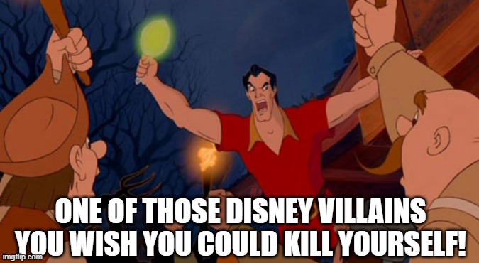 Eff Gaston! | ONE OF THOSE DISNEY VILLAINS YOU WISH YOU COULD KILL YOURSELF! | image tagged in classic cartoon | made w/ Imgflip meme maker