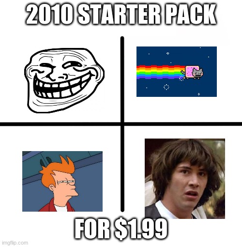 Blank Starter Pack Meme | 2010 STARTER PACK; FOR $1.99 | image tagged in memes,blank starter pack | made w/ Imgflip meme maker