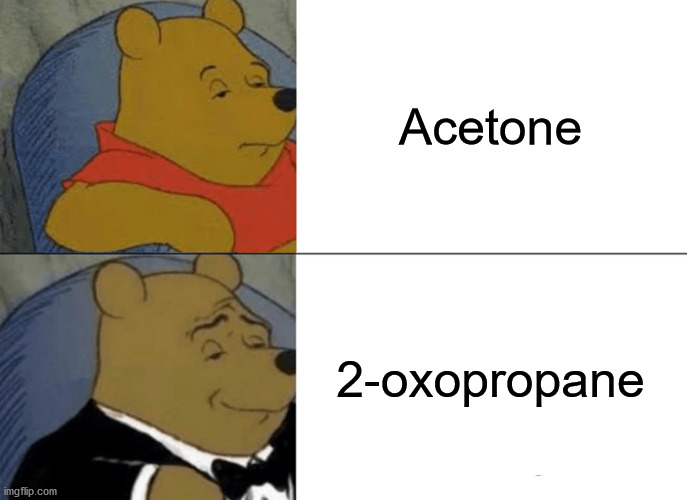 Tuxedo Winnie The Pooh | Acetone; 2-oxopropane | image tagged in memes,tuxedo winnie the pooh,science,chemistry,organic chemistry | made w/ Imgflip meme maker