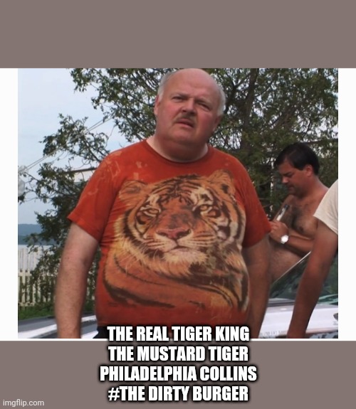 Phil Collins | THE REAL TIGER KING
THE MUSTARD TIGER
PHILADELPHIA COLLINS
#THE DIRTY BURGER | image tagged in trailer park boys | made w/ Imgflip meme maker