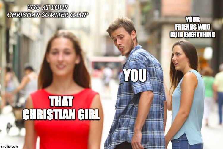 Distracted Boyfriend | YOU AT YOUR CHRISTIAN SUMMER CAMP; YOUR FRIENDS WHO RUIN EVERYTHING; YOU; THAT CHRISTIAN GIRL | image tagged in memes,distracted boyfriend | made w/ Imgflip meme maker