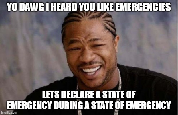 Yo Dawg Heard You Meme | YO DAWG I HEARD YOU LIKE EMERGENCIES; LETS DECLARE A STATE OF EMERGENCY DURING A STATE OF EMERGENCY | image tagged in memes,yo dawg heard you | made w/ Imgflip meme maker