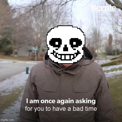 Bad time incoming. | for you to have a bad time | image tagged in memes,bernie i am once again asking for your support,sans,sans undertale,undertale | made w/ Imgflip meme maker