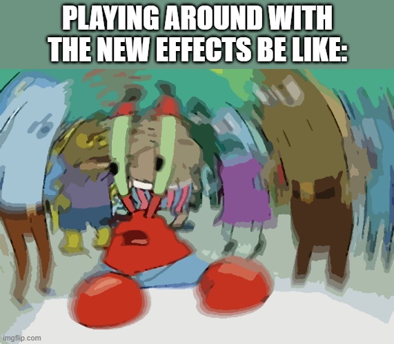 Mr Krabs Blur Meme Meme | PLAYING AROUND WITH THE NEW EFFECTS BE LIKE: | image tagged in memes,mr krabs blur meme | made w/ Imgflip meme maker