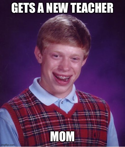 Oops! | GETS A NEW TEACHER; MOM | image tagged in memes,bad luck brian,mom,school,funny,teacher | made w/ Imgflip meme maker