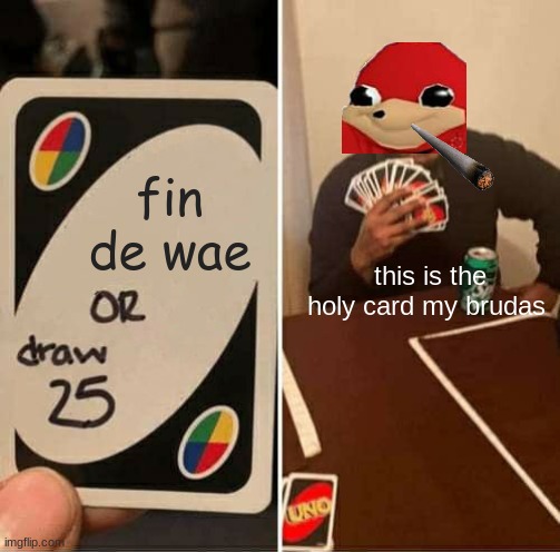 UNO Draw 25 Cards Meme | fin de wae; this is the holy card my brudas | image tagged in memes,uno draw 25 cards | made w/ Imgflip meme maker