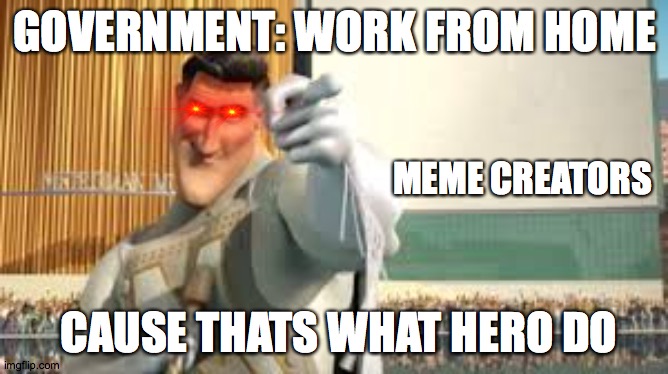 The Real Heroes | GOVERNMENT: WORK FROM HOME; MEME CREATORS; CAUSE THATS WHAT HERO DO | image tagged in memes,work from home | made w/ Imgflip meme maker