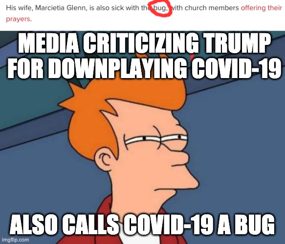 MEDIA CRITICIZING TRUMP FOR DOWNPLAYING COVID-19; ALSO CALLS COVID-19 A BUG | image tagged in memes,futurama fry | made w/ Imgflip meme maker