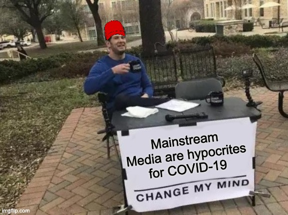 Change My Mind | Mainstream Media are hypocrites for COVID-19 | image tagged in memes,change my mind | made w/ Imgflip meme maker