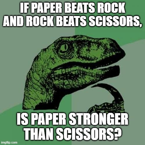 Paper>rock>scissors | IF PAPER BEATS ROCK AND ROCK BEATS SCISSORS, IS PAPER STRONGER THAN SCISSORS? | image tagged in philosoraptor,rock paper scissors | made w/ Imgflip meme maker
