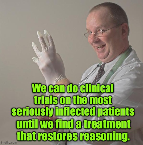 Insane Doctor | We can do clinical trials on the most seriously inflected patients until we find a treatment that restores reasoning. | image tagged in insane doctor | made w/ Imgflip meme maker
