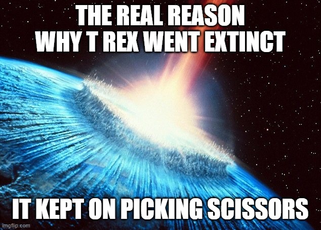 It only had two fingers. That wasn't fair. | THE REAL REASON WHY T REX WENT EXTINCT; IT KEPT ON PICKING SCISSORS | image tagged in asteroid,rock paper scissors,dinosaur,t rex,extinction,mythology | made w/ Imgflip meme maker