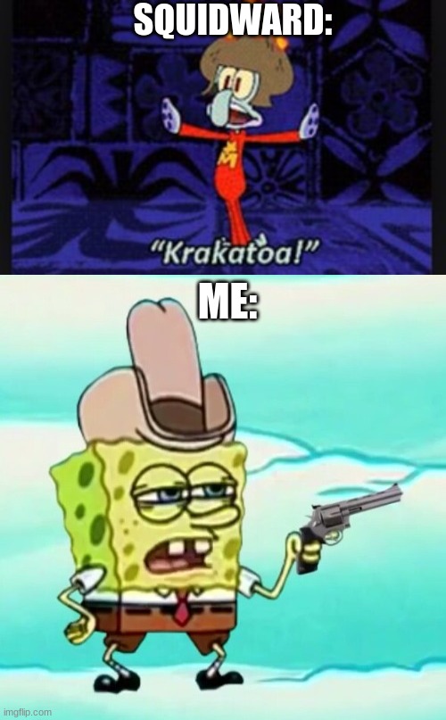 meme of the year. | SQUIDWARD:; ME: | image tagged in spongebob,spongebobwithgunfranhise | made w/ Imgflip meme maker