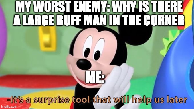 Mickey mouse tool | MY WORST ENEMY: WHY IS THERE A LARGE BUFF MAN IN THE CORNER; ME: | image tagged in mickey mouse tool | made w/ Imgflip meme maker