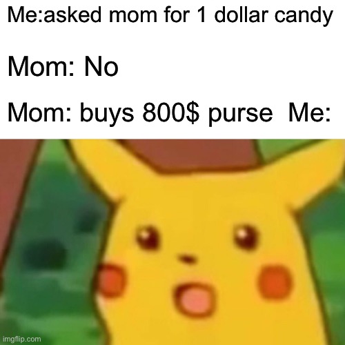 Surprised Pikachu Meme | Me:asked mom for 1 dollar candy; Mom: No; Mom: buys 800$ purse  Me: | image tagged in memes,surprised pikachu | made w/ Imgflip meme maker