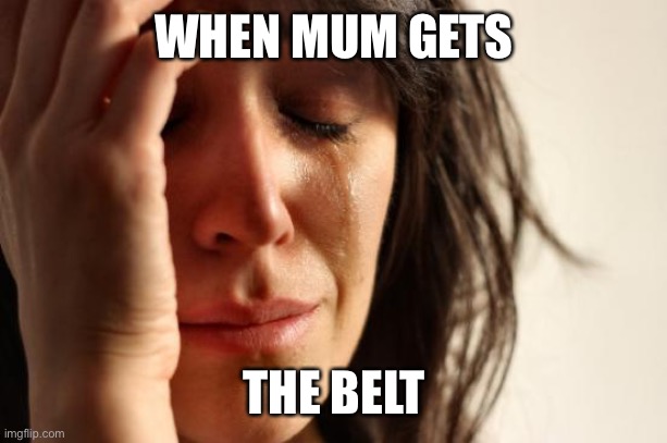 First World Problems | WHEN MUM GETS; THE BELT | image tagged in memes,first world problems | made w/ Imgflip meme maker
