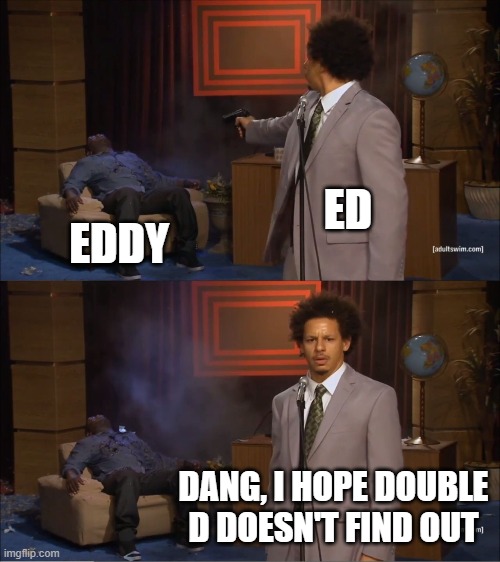 When the cartoon gets too real | ED; EDDY; DANG, I HOPE DOUBLE D DOESN'T FIND OUT | image tagged in memes,who killed hannibal,ed edd n eddy | made w/ Imgflip meme maker