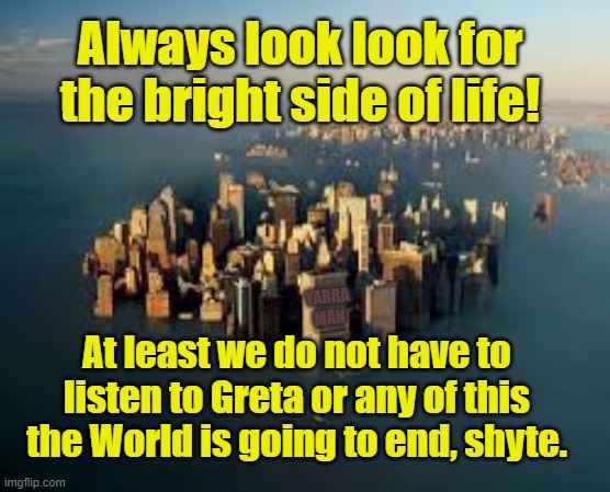 Global Warming | Always look look for the bright side of life! At least we do not have to listen to Greta or any of this the World is going to end, shyte. YARRA MAN | image tagged in global warming | made w/ Imgflip meme maker