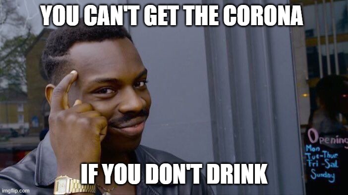 Roll Safe Think About It | YOU CAN'T GET THE CORONA; IF YOU DON'T DRINK | image tagged in memes,roll safe think about it | made w/ Imgflip meme maker