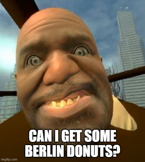 CAN I GET SOME BERLIN DONUTS? | image tagged in weird,memes | made w/ Imgflip meme maker