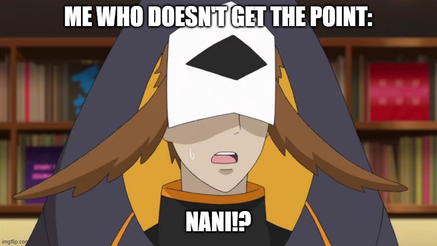When somebody asks "but you get the point" | ME WHO DOESN'T GET THE POINT:; NANI!? | image tagged in confused fukurou | made w/ Imgflip meme maker