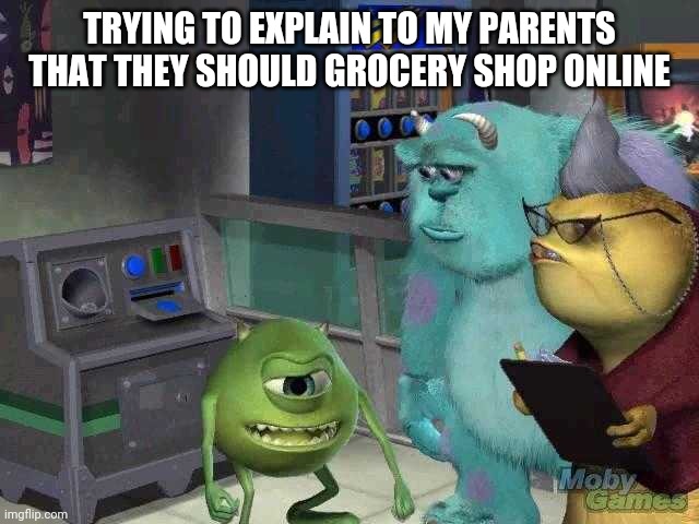 Mike wazowski trying to explain | TRYING TO EXPLAIN TO MY PARENTS THAT THEY SHOULD GROCERY SHOP ONLINE | image tagged in mike wazowski trying to explain | made w/ Imgflip meme maker
