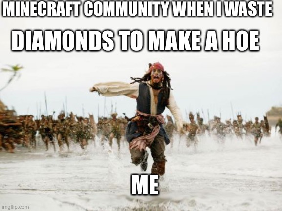 Jack Sparrow Being Chased Meme | MINECRAFT COMMUNITY WHEN I WASTE; DIAMONDS TO MAKE A HOE; ME | image tagged in memes,jack sparrow being chased | made w/ Imgflip meme maker