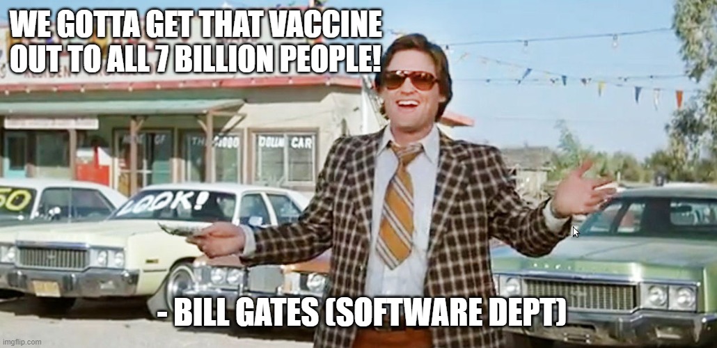 Selling Vaccines | WE GOTTA GET THAT VACCINE OUT TO ALL 7 BILLION PEOPLE! - BILL GATES (SOFTWARE DEPT) | image tagged in used car salesman,bill gates | made w/ Imgflip meme maker