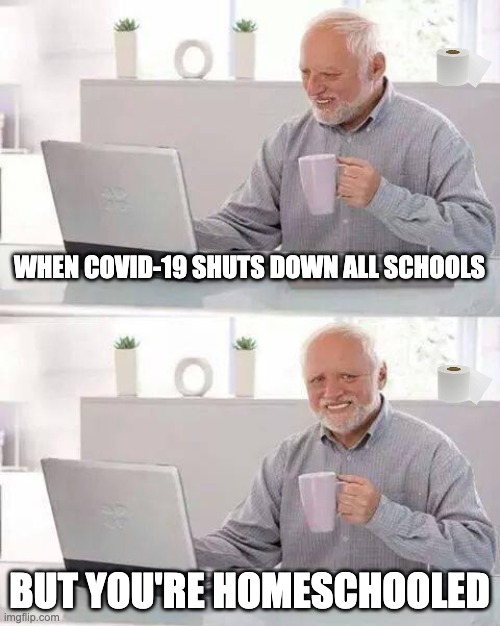 Hide the Pain Harold | WHEN COVID-19 SHUTS DOWN ALL SCHOOLS; BUT YOU'RE HOMESCHOOLED | image tagged in memes,hide the pain harold,coronavirus,sad,covid-19 | made w/ Imgflip meme maker
