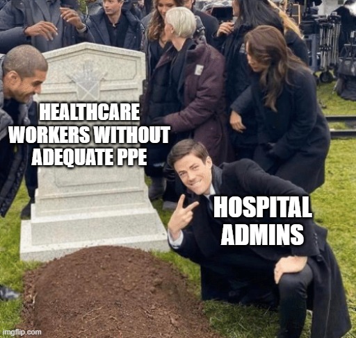 Grant Gustin over grave | HEALTHCARE WORKERS WITHOUT ADEQUATE PPE; HOSPITAL ADMINS | image tagged in grant gustin over grave | made w/ Imgflip meme maker