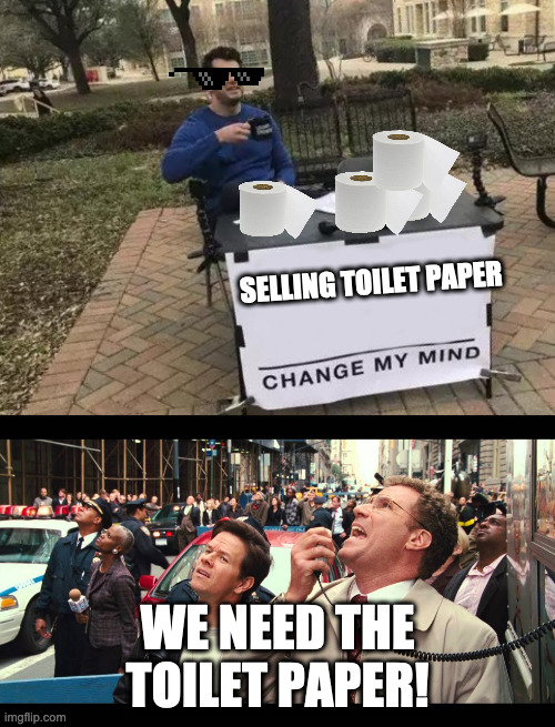 we need da toilet paper! | SELLING TOILET PAPER; WE NEED THE TOILET PAPER! | image tagged in memes,change my mind,not gonna lie a lot of people are starting to murmur | made w/ Imgflip meme maker