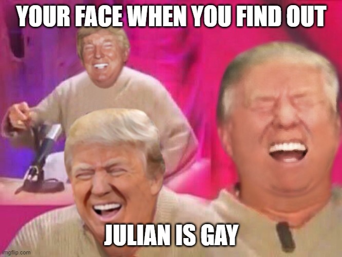 Laughing Trump | YOUR FACE WHEN YOU FIND OUT; JULIAN IS GAY | image tagged in laughing trump,gay jokes,gay,trump laughing,donald trump,laughing | made w/ Imgflip meme maker