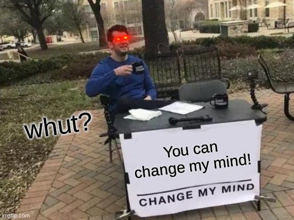 Change My Mind | whut? You can change my mind! | image tagged in memes,change my mind | made w/ Imgflip meme maker