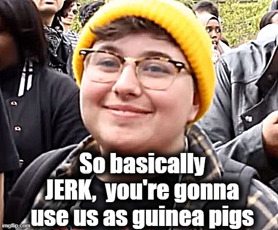 So basically JERK,  you're gonna use us as guinea pigs | made w/ Imgflip meme maker