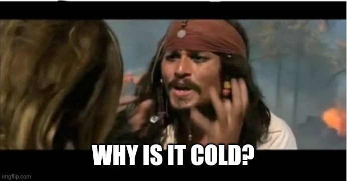 Why Is The Rum Gone Meme | WHY IS IT COLD? | image tagged in memes,why is the rum gone | made w/ Imgflip meme maker