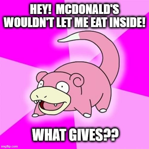 Slowpoke |  HEY!  MCDONALD'S WOULDN'T LET ME EAT INSIDE! WHAT GIVES?? | image tagged in memes,slowpoke | made w/ Imgflip meme maker