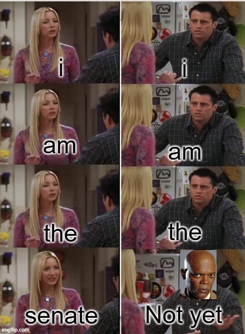 Friends Joey teached french | i; i; am; am; the; the; Not yet; senate | image tagged in friends joey teached french | made w/ Imgflip meme maker