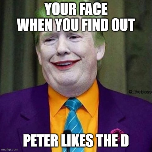 Trump Clown | YOUR FACE WHEN YOU FIND OUT; PETER LIKES THE D | image tagged in trump clown,the d,gay jokes,peter,gay,cringe | made w/ Imgflip meme maker