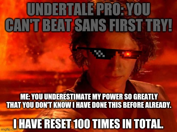 You Underestimate My Power | UNDERTALE PRO: YOU CAN'T BEAT SANS FIRST TRY! ME: YOU UNDERESTIMATE MY POWER SO GREATLY THAT YOU DON'T KNOW I HAVE DONE THIS BEFORE ALREADY. I HAVE RESET 100 TIMES IN TOTAL. | image tagged in memes,you underestimate my power | made w/ Imgflip meme maker