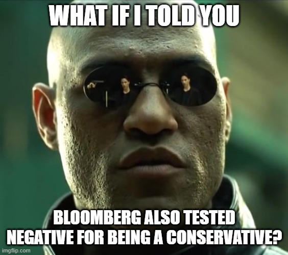 Morpheus  | WHAT IF I TOLD YOU; BLOOMBERG ALSO TESTED NEGATIVE FOR BEING A CONSERVATIVE? | image tagged in morpheus | made w/ Imgflip meme maker