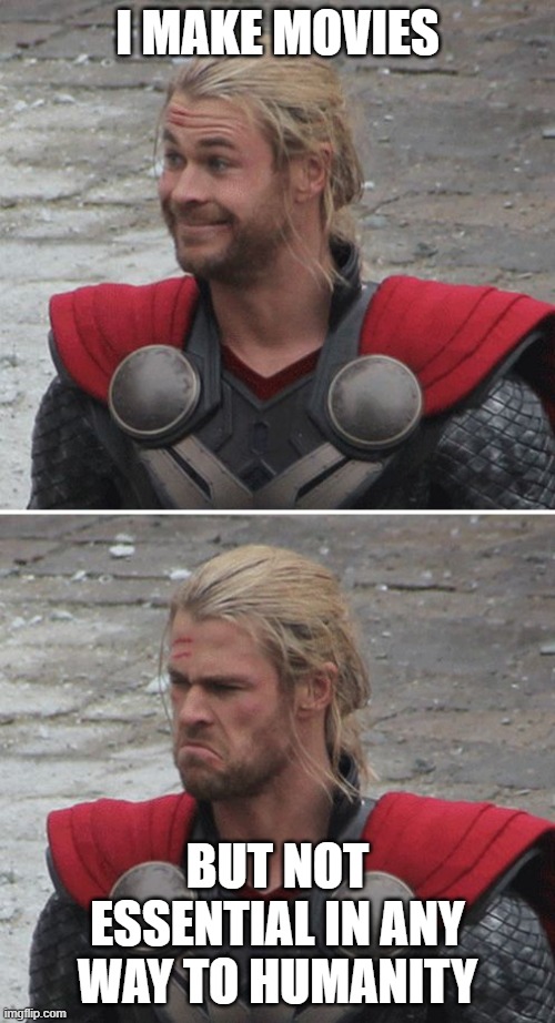 Thor Happy Sad | I MAKE MOVIES; BUT NOT ESSENTIAL IN ANY WAY TO HUMANITY | image tagged in thor happy sad | made w/ Imgflip meme maker