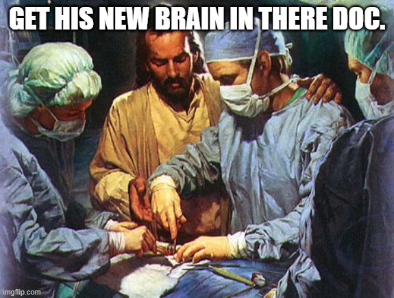 jesus surgery | GET HIS NEW BRAIN IN THERE DOC. | image tagged in jesus surgery | made w/ Imgflip meme maker