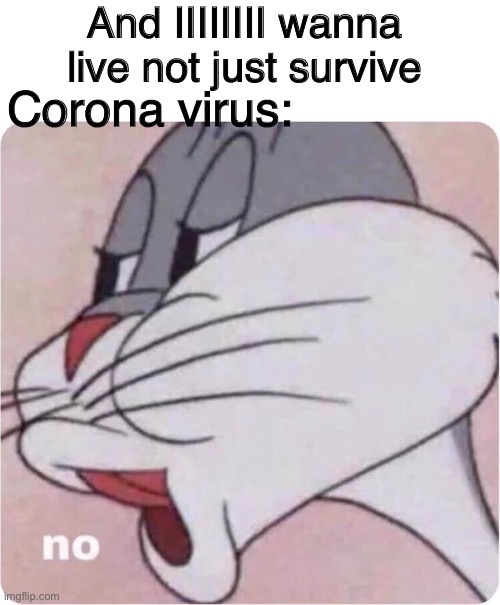 Bugs Bunny No | And IIIIIIII wanna live not just survive; Corona virus: | image tagged in bugs bunny no | made w/ Imgflip meme maker