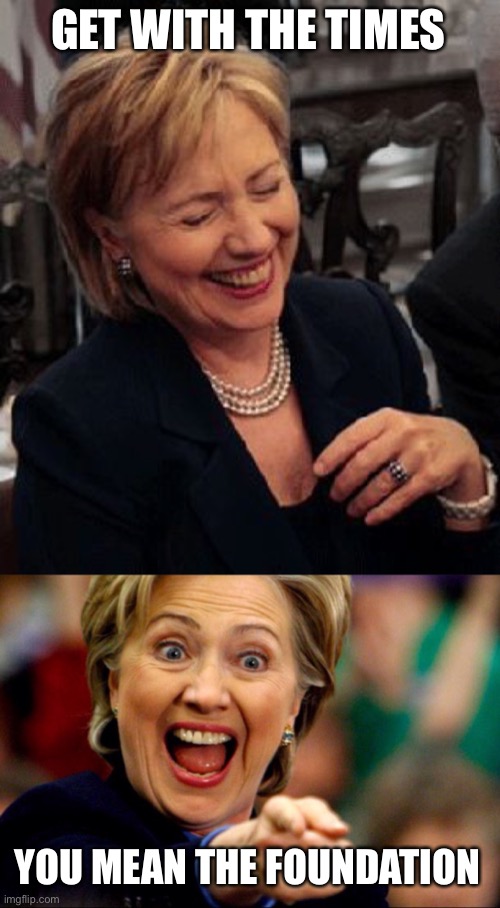 Bad Pun Hillary | GET WITH THE TIMES YOU MEAN THE FOUNDATION | image tagged in bad pun hillary | made w/ Imgflip meme maker