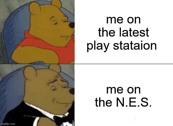 Tuxedo Winnie The Pooh Meme | me on the latest play stataion; me on the N.E.S. | image tagged in memes,tuxedo winnie the pooh | made w/ Imgflip meme maker